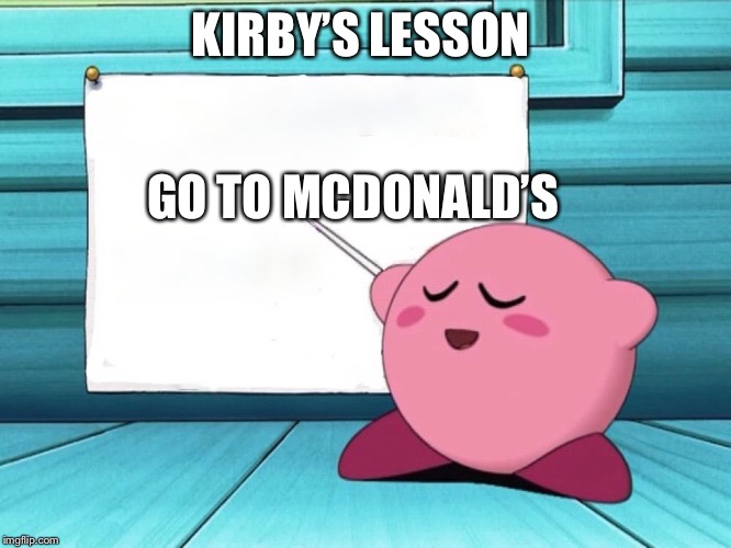 kirby sign | KIRBY’S LESSON; GO TO MCDONALD’S | image tagged in kirby sign | made w/ Imgflip meme maker