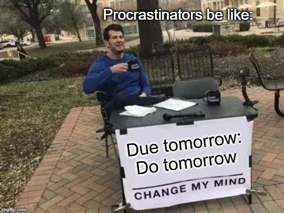 Change My Mind Meme | Procrastinators be like:; Due tomorrow: Do tomorrow | image tagged in memes,change my mind | made w/ Imgflip meme maker
