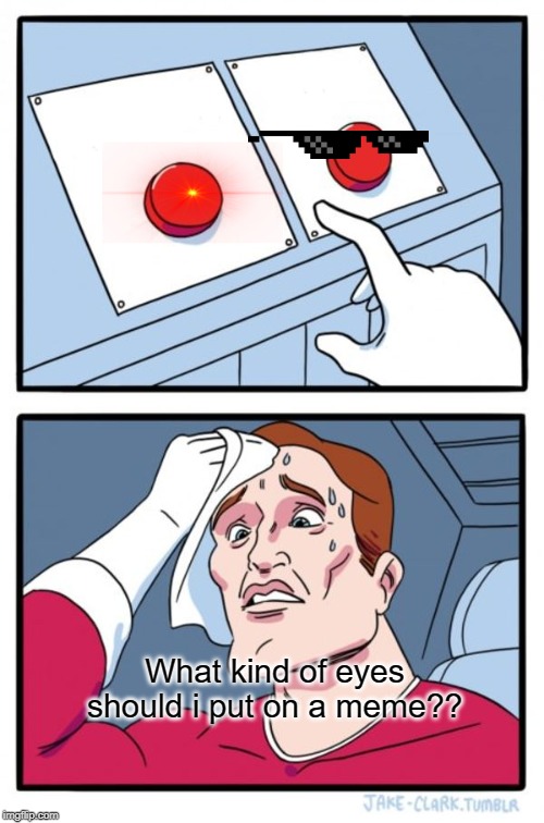 Two Buttons | What kind of eyes should i put on a meme?? | image tagged in memes,two buttons | made w/ Imgflip meme maker