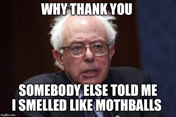 Bernie Sanders | WHY THANK YOU SOMEBODY ELSE TOLD ME I SMELLED LIKE MOTHBALLS | image tagged in bernie sanders | made w/ Imgflip meme maker
