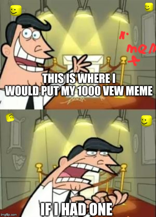 This Is Where I'd Put My Trophy If I Had One | THIS IS WHERE I WOULD PUT MY 1000 VEW MEME; IF I HAD ONE | image tagged in memes,this is where i'd put my trophy if i had one | made w/ Imgflip meme maker