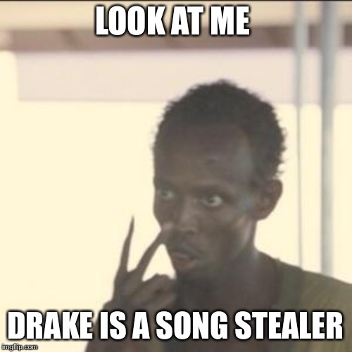 Look At Me | LOOK AT ME; DRAKE IS A SONG STEALER | image tagged in memes,look at me | made w/ Imgflip meme maker