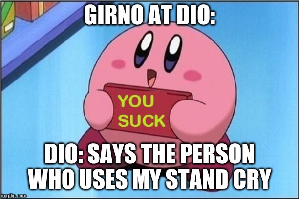 Kirby says You Suck | GIRNO AT DIO:; DIO: SAYS THE PERSON WHO USES MY STAND CRY | image tagged in kirby says you suck | made w/ Imgflip meme maker