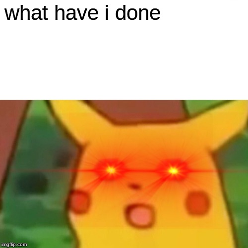 Surprised Pikachu | what have i done | image tagged in memes,surprised pikachu | made w/ Imgflip meme maker