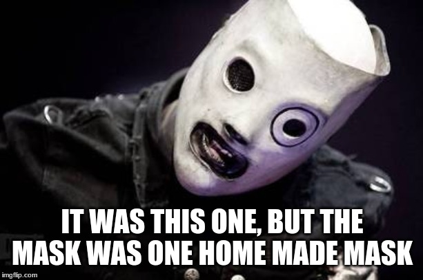 Corey Taylor | IT WAS THIS ONE, BUT THE MASK WAS ONE HOME MADE MASK | image tagged in corey taylor | made w/ Imgflip meme maker