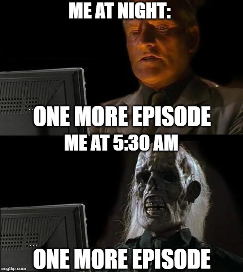 just cant stop watching | ME AT NIGHT:; ONE MORE EPISODE; ME AT 5:30 AM; ONE MORE EPISODE | image tagged in memes,ill just wait here,tv,cant stop,true | made w/ Imgflip meme maker