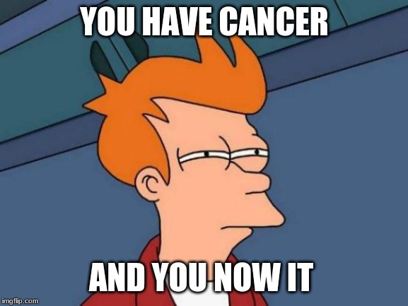 Futurama Fry | YOU HAVE CANCER; AND YOU NOW IT | image tagged in memes,futurama fry | made w/ Imgflip meme maker