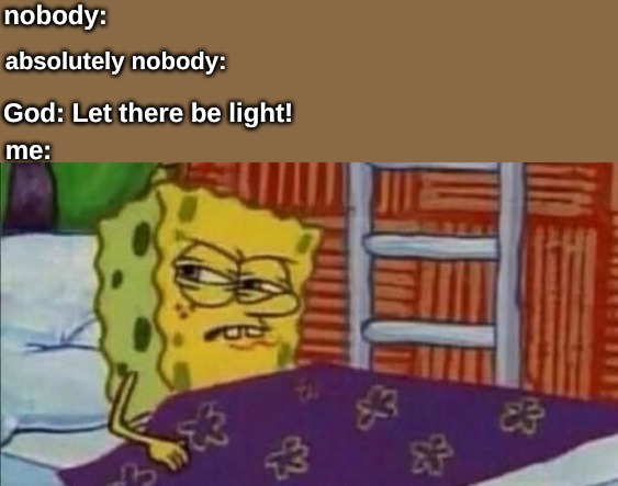 nobody:; absolutely nobody:; God: Let there be light! me: | image tagged in memes,religions | made w/ Imgflip meme maker