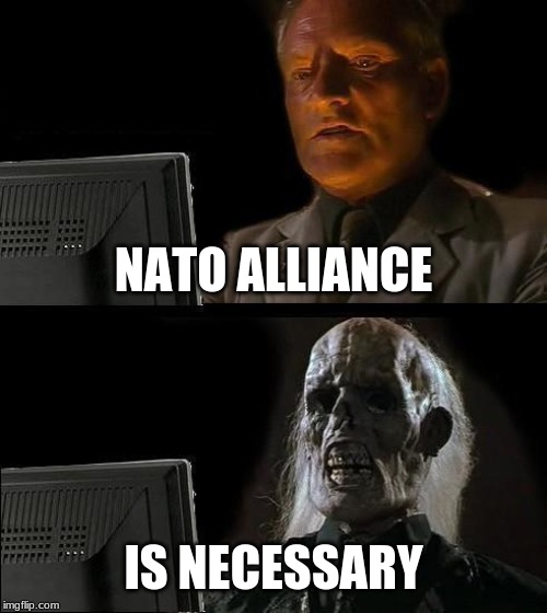 I'll Just Wait Here Meme | NATO ALLIANCE; IS NECESSARY | image tagged in memes,ill just wait here | made w/ Imgflip meme maker