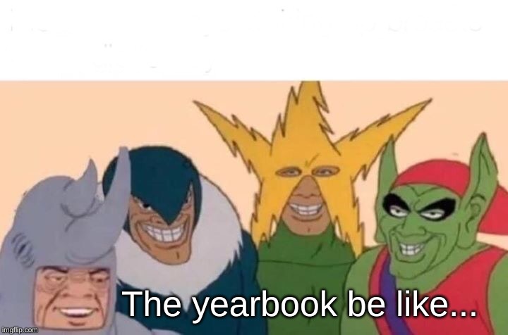 Me And The Boys | The yearbook be like... | image tagged in memes,me and the boys | made w/ Imgflip meme maker