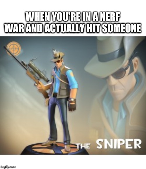 Nerf snipers be like | WHEN YOU'RE IN A NERF WAR AND ACTUALLY HIT SOMEONE | image tagged in the sniper tf2 meme,tf2,sniper,nerf | made w/ Imgflip meme maker