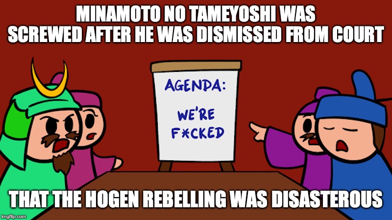 Hogen Conference | MINAMOTO NO TAMEYOSHI WAS SCREWED AFTER HE WAS DISMISSED FROM COURT; THAT THE HOGEN REBELLING WAS DISASTEROUS | image tagged in hogen,memes,heike,history,linfamy | made w/ Imgflip meme maker