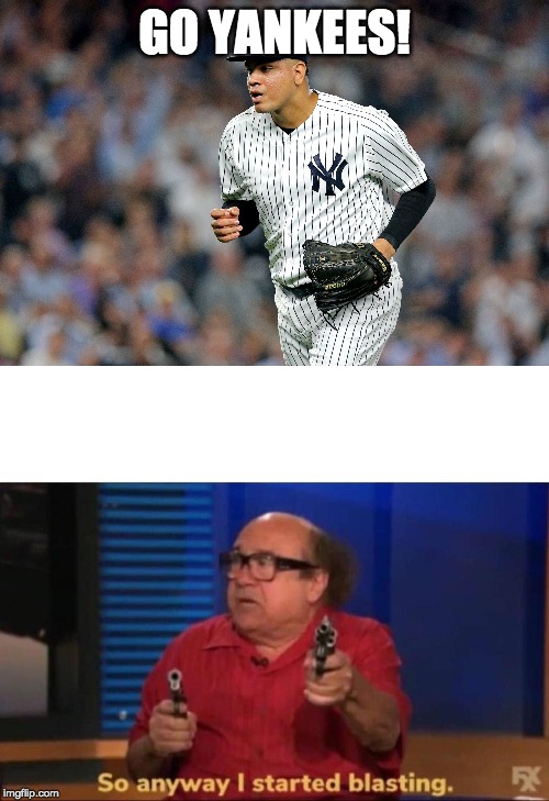 GO YANKEES! | image tagged in so anyway i started blasting | made w/ Imgflip meme maker