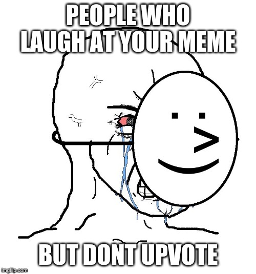 IM NOT BEGGING FOR UPVOTES | PEOPLE WHO LAUGH AT YOUR MEME; BUT DONT UPVOTE | image tagged in pretending to be happy hiding crying behind a mask | made w/ Imgflip meme maker