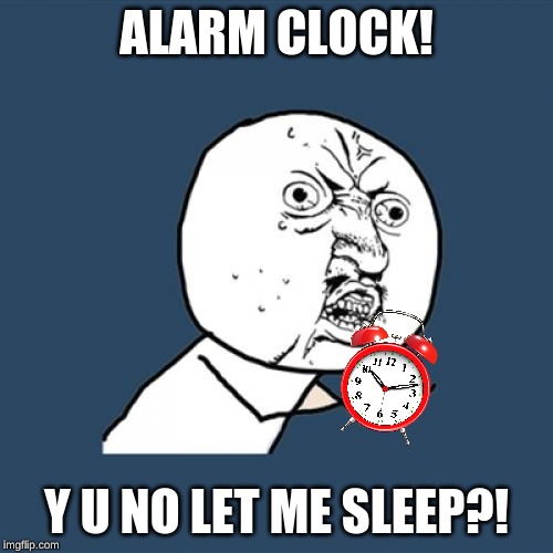 Y U No | ALARM CLOCK! Y U NO LET ME SLEEP?! | image tagged in memes,y u no | made w/ Imgflip meme maker