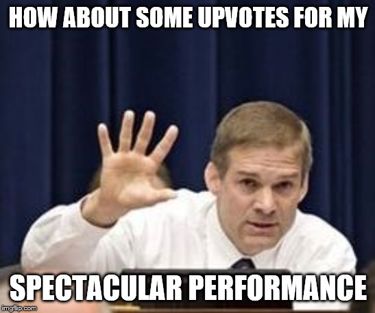 Jim Jordan earned some Upvotes | HOW ABOUT SOME UPVOTES FOR MY; SPECTACULAR PERFORMANCE | image tagged in jim jordan,memes,funny memes | made w/ Imgflip meme maker