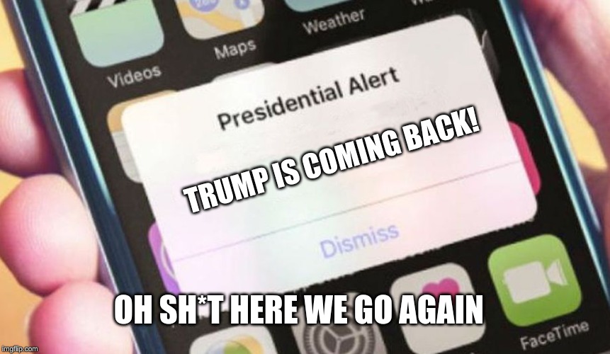 Presidential Alert Meme | TRUMP IS COMING BACK! OH SH*T HERE WE GO AGAIN | image tagged in memes,presidential alert | made w/ Imgflip meme maker