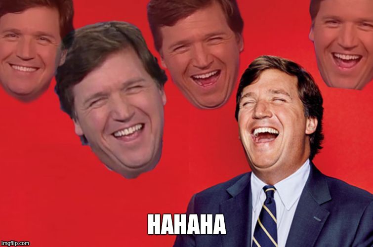 Tucker laughs at libs | HAHAHA | image tagged in tucker laughs at libs | made w/ Imgflip meme maker