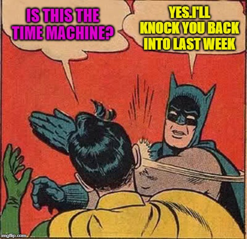 Batman Slapping Robin | IS THIS THE TIME MACHINE? YES.I'LL KNOCK YOU BACK INTO LAST WEEK | image tagged in memes,batman slapping robin | made w/ Imgflip meme maker