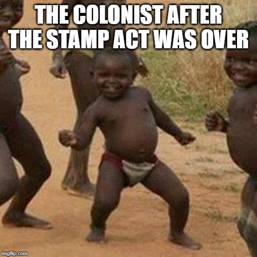 Third World Success Kid | THE COLONIST AFTER THE STAMP ACT WAS OVER | image tagged in memes,third world success kid | made w/ Imgflip meme maker