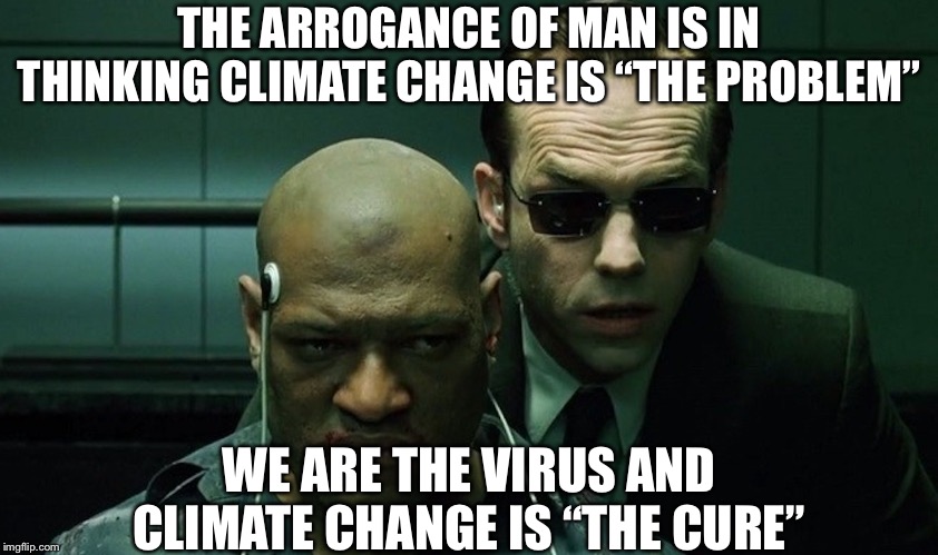 Mr. Smith interrogates Morpheus | THE ARROGANCE OF MAN IS IN THINKING CLIMATE CHANGE IS “THE PROBLEM”; WE ARE THE VIRUS AND CLIMATE CHANGE IS “THE CURE” | image tagged in mr smith interrogates morpheus | made w/ Imgflip meme maker