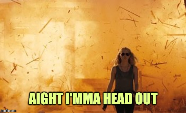 Walk from Burning  | AIGHT I'MMA HEAD OUT | image tagged in walk from burning | made w/ Imgflip meme maker