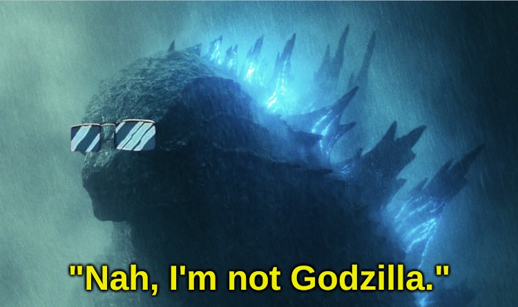 Like Superman . . . . | "Nah, I'm not Godzilla." | image tagged in memes,life | made w/ Imgflip meme maker