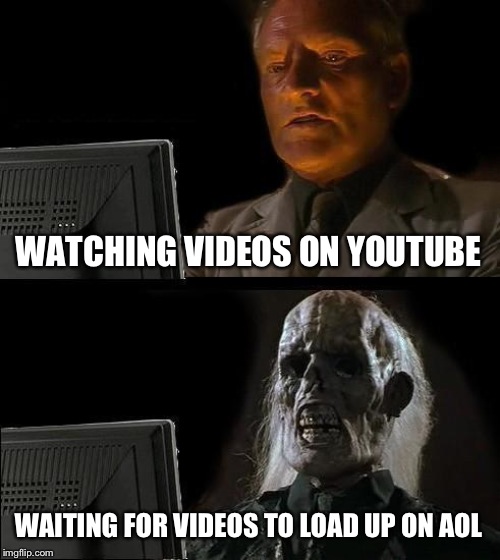 I'll Just Wait Here | WATCHING VIDEOS ON YOUTUBE; WAITING FOR VIDEOS TO LOAD UP ON AOL | image tagged in memes,ill just wait here | made w/ Imgflip meme maker
