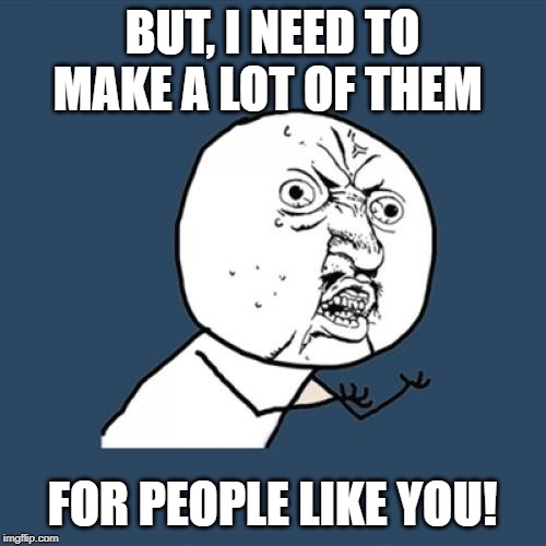 Y U No Meme | BUT, I NEED TO MAKE A LOT OF THEM FOR PEOPLE LIKE YOU! | image tagged in memes,y u no | made w/ Imgflip meme maker