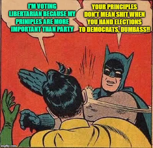 Quit doing the democrats work | I'M VOTING LIBERTARIAN BECAUSE MY PRINIPLES ARE MORE IMPORTANT THAN PARTY; YOUR PRINCIPLES DON'T MEAN SHIT WHEN YOU HAND ELECTIONS TO DEMOCRATS, DUMBASS!! | image tagged in memes,libertarian,vote siphoning,maga,election 2020 | made w/ Imgflip meme maker