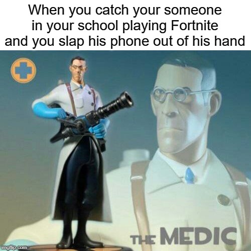 the medic | When you catch your someone in your school playing Fortnite and you slap his phone out of his hand | image tagged in the medic tf2,funny,memes,fortnite,team fortress 2 | made w/ Imgflip meme maker