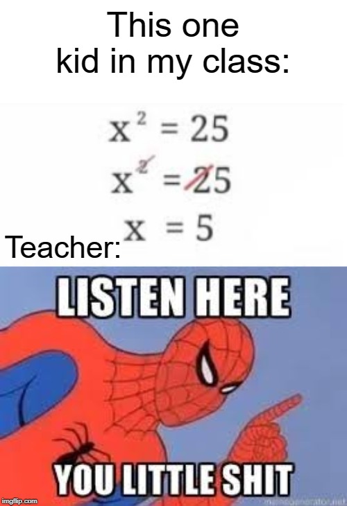 deal with it | This one kid in my class:; Teacher: | image tagged in now listen here you little shit,funny,memes,spiderman,algebra,math | made w/ Imgflip meme maker
