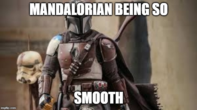 Smooth Mando | MANDALORIAN BEING SO; SMOOTH | image tagged in star wars | made w/ Imgflip meme maker