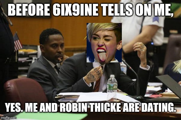 Tekashi snitching | BEFORE 6IX9INE TELLS ON ME, YES. ME AND ROBIN THICKE ARE DATING. | image tagged in tekashi snitching | made w/ Imgflip meme maker