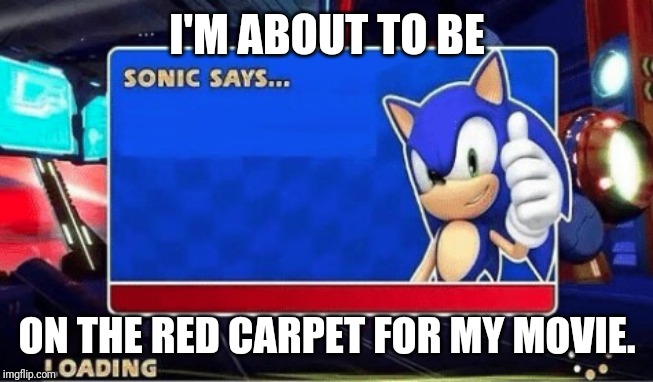 Sonic Says | I'M ABOUT TO BE; ON THE RED CARPET FOR MY MOVIE. | image tagged in sonic says | made w/ Imgflip meme maker