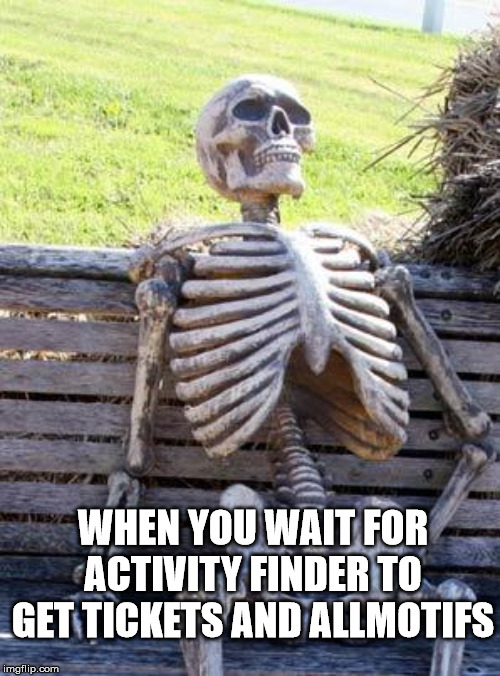 Waiting Skeleton Meme | WHEN YOU WAIT FOR ACTIVITY FINDER TO GET TICKETS AND ALLMOTIFS | image tagged in memes,waiting skeleton | made w/ Imgflip meme maker