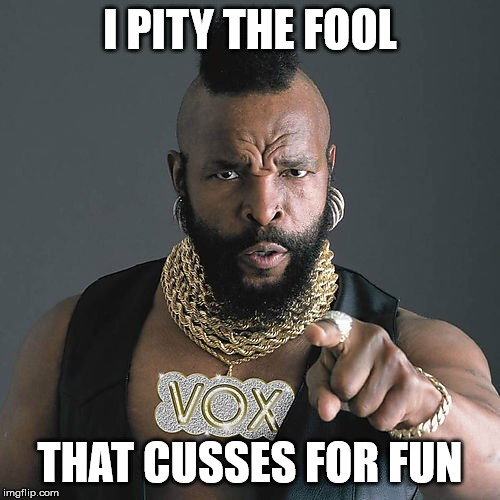 Mr T Pity The Fool | I PITY THE FOOL; THAT CUSSES FOR FUN | image tagged in memes,mr t pity the fool | made w/ Imgflip meme maker