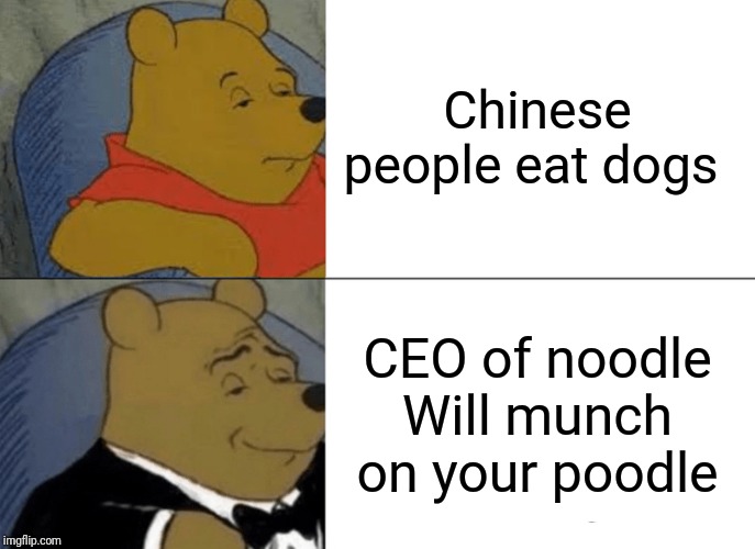 Tuxedo Winnie The Pooh | Chinese people eat dogs; CEO of noodle Will munch on your poodle | image tagged in memes,tuxedo winnie the pooh | made w/ Imgflip meme maker