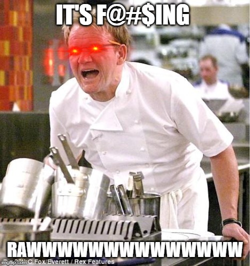 Chef Gordon Ramsay | IT'S F@#$ING; RAWWWWWWWWWWWWWW | image tagged in memes,chef gordon ramsay | made w/ Imgflip meme maker