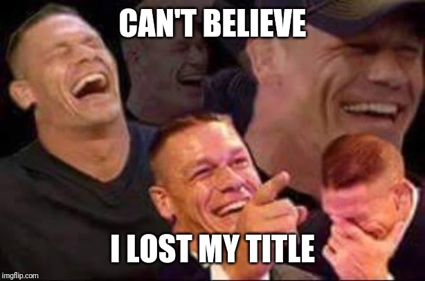 john cena laughing | CAN'T BELIEVE; I LOST MY TITLE | image tagged in john cena laughing | made w/ Imgflip meme maker