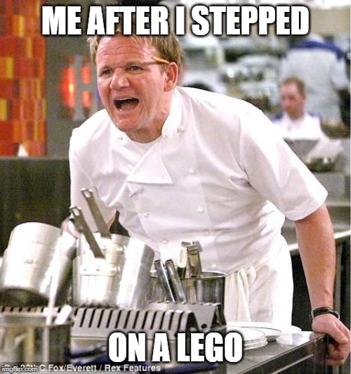 Chef Gordon Ramsay Meme | ME AFTER I STEPPED; ON A LEGO | image tagged in memes,chef gordon ramsay | made w/ Imgflip meme maker
