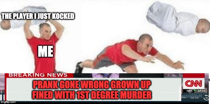 yeet baby | THE PLAYER I JUST KOCKED; ME; PRANK GONE WRONG GROWN UP FINED WITH 1ST DEGREE MURDER | image tagged in yeet baby | made w/ Imgflip meme maker