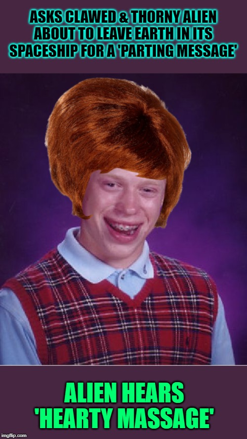 Bad Luck Brian Meme | ASKS CLAWED & THORNY ALIEN ABOUT TO LEAVE EARTH IN ITS SPACESHIP FOR A 'PARTING MESSAGE'; ALIEN HEARS 'HEARTY MASSAGE' | image tagged in memes,bad luck brian | made w/ Imgflip meme maker