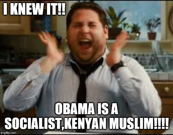 excited | I KNEW IT!! OBAMA IS A SOCIALIST,KENYAN MUSLIM!!!! | image tagged in excited | made w/ Imgflip meme maker