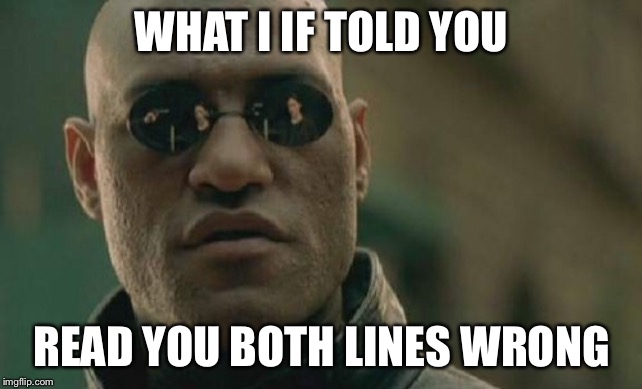 Matrix Morpheus | WHAT I IF TOLD YOU; READ YOU BOTH LINES WRONG | image tagged in memes,matrix morpheus | made w/ Imgflip meme maker