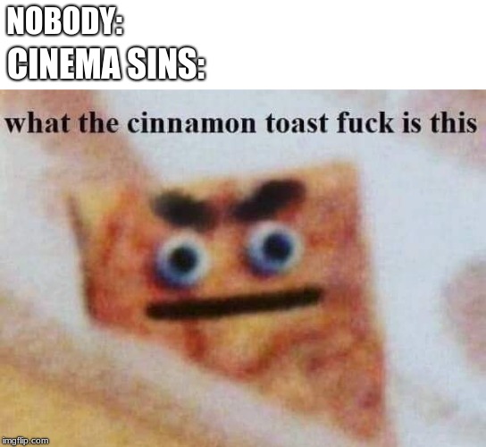 what the cinnamon toast f^%$ is this | NOBODY:; CINEMA SINS: | image tagged in what the cinnamon toast f is this | made w/ Imgflip meme maker