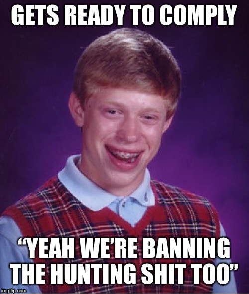 Bad Luck Brian Meme | GETS READY TO COMPLY; “YEAH WE’RE BANNING THE HUNTING SHIT TOO” | image tagged in memes,bad luck brian | made w/ Imgflip meme maker