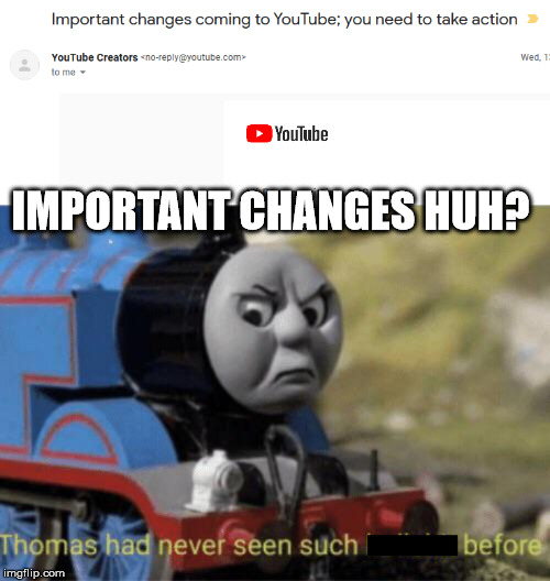 "Important changes" huh? |  IMPORTANT CHANGES HUH? | image tagged in thomas the tank engine,meme,funny memes,thomas had never seen such bullshit before,dank,youtube | made w/ Imgflip meme maker