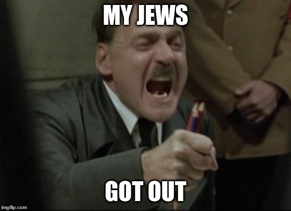 Hitler Downfall | MY JEWS; GOT OUT | image tagged in hitler downfall,hitler,funny,memes,upvotes | made w/ Imgflip meme maker