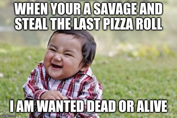 Evil Toddler | WHEN YOUR A SAVAGE AND STEAL THE LAST PIZZA ROLL; I AM WANTED DEAD OR ALIVE | image tagged in memes,evil toddler | made w/ Imgflip meme maker